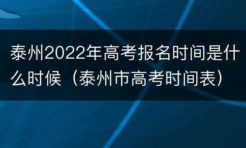 泰州2022年高考报名时间是什么时候（泰州市高考时间表）