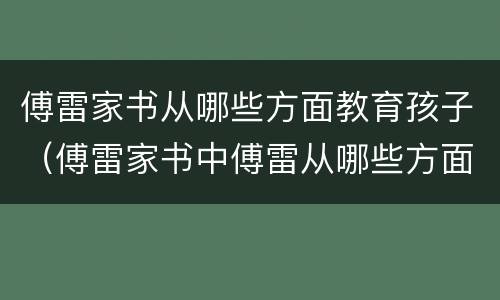 傅雷家书从哪些方面教育孩子（傅雷家书中傅雷从哪些方面教育儿子）