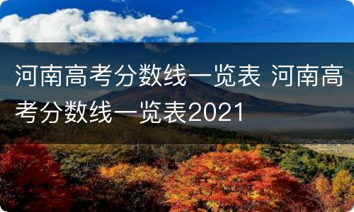 河南高考分数线一览表 河南高考分数线一览表2021