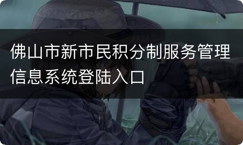 佛山市新市民积分制服务管理信息系统登陆入口