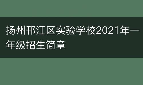 扬州邗江区实验学校2021年一年级招生简章