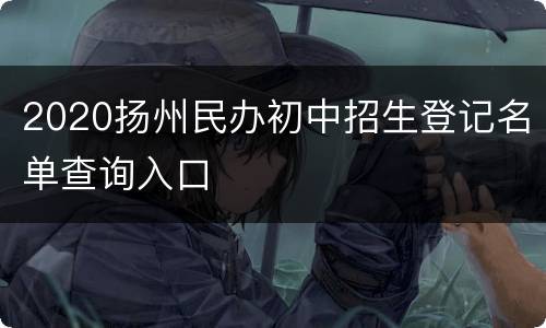 2020扬州民办初中招生登记名单查询入口