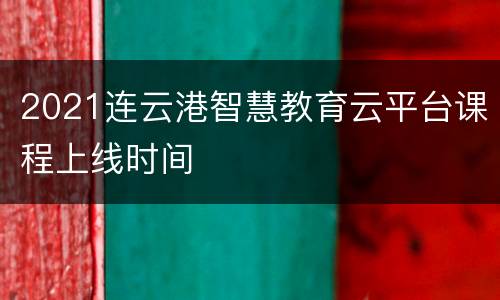 2021连云港智慧教育云平台课程上线时间