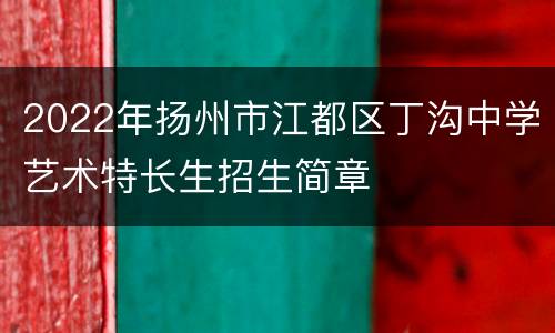 2022年扬州市江都区丁沟中学艺术特长生招生简章