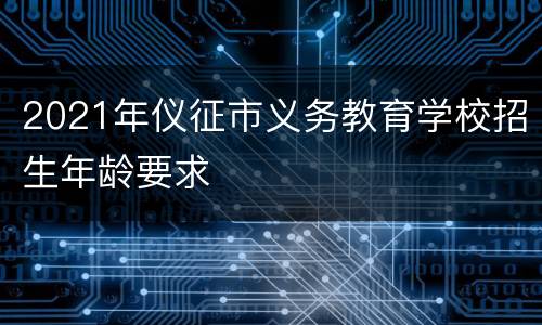 2021年仪征市义务教育学校招生年龄要求