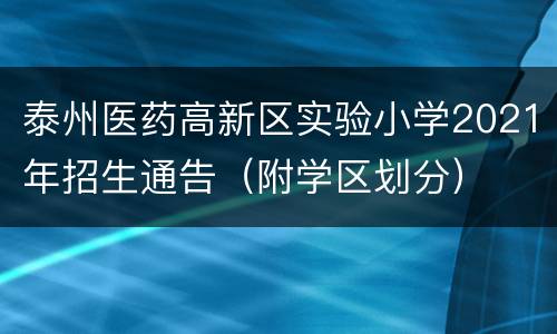 泰州医药高新区实验小学2021年招生通告（附学区划分）