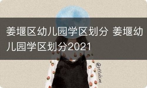 姜堰区幼儿园学区划分 姜堰幼儿园学区划分2021