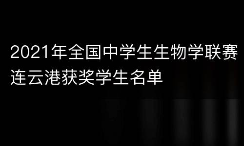 2021年全国中学生生物学联赛连云港获奖学生名单