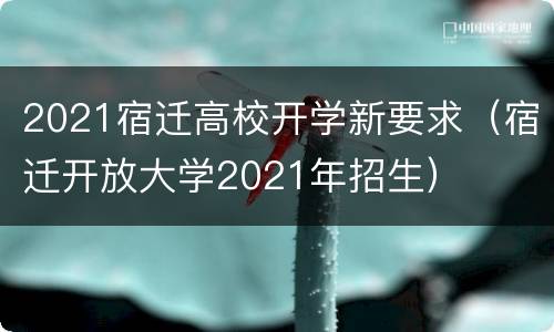 2021宿迁高校开学新要求（宿迁开放大学2021年招生）