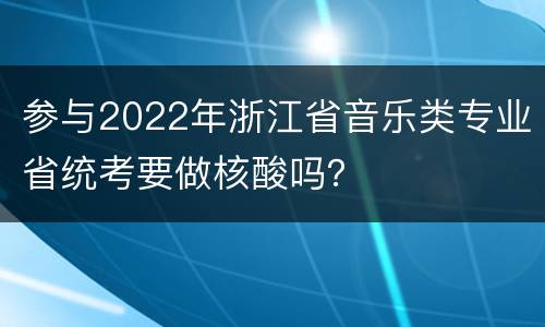 参与2022年浙江省音乐类专业省统考要做核酸吗？