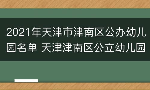 2021年天津市津南区公办幼儿园名单 天津津南区公立幼儿园