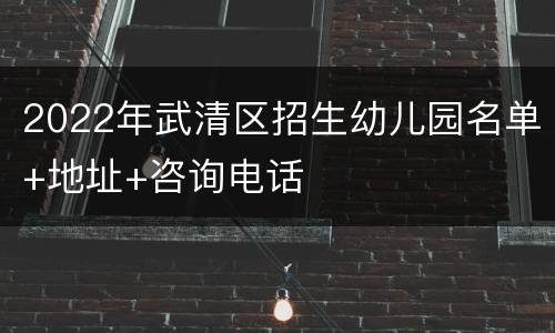 2022年武清区招生幼儿园名单+地址+咨询电话