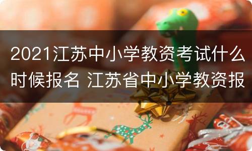 2021江苏中小学教资考试什么时候报名 江苏省中小学教资报名时间