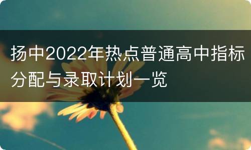 扬中2022年热点普通高中指标分配与录取计划一览