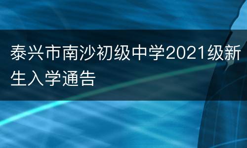 泰兴市南沙初级中学2021级新生入学通告