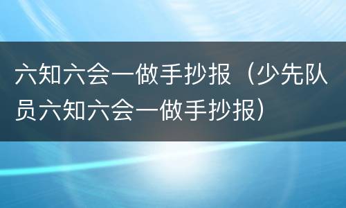 六知六会一做手抄报（少先队员六知六会一做手抄报）