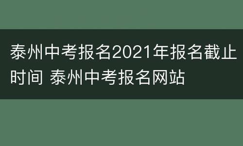 泰州中考报名2021年报名截止时间 泰州中考报名网站