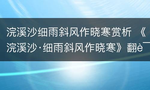 浣溪沙细雨斜风作晓寒赏析 《浣溪沙·细雨斜风作晓寒》翻译