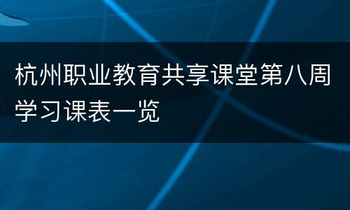 杭州职业教育共享课堂第八周学习课表一览