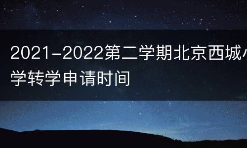 2021-2022第二学期北京西城小学转学申请时间