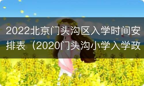 2022北京门头沟区入学时间安排表（2020门头沟小学入学政策）