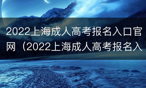 2022上海成人高考报名入口官网（2022上海成人高考报名入口官网电话）