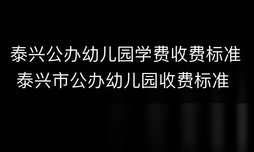 泰兴公办幼儿园学费收费标准 泰兴市公办幼儿园收费标准