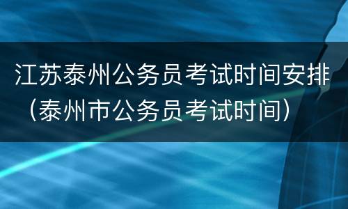 江苏泰州公务员考试时间安排（泰州市公务员考试时间）