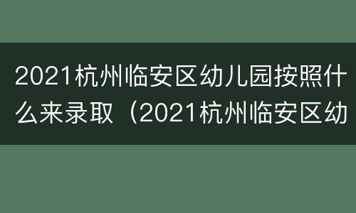 2021杭州临安区幼儿园按照什么来录取（2021杭州临安区幼儿园按照什么来录取入学）