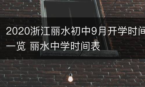 2020浙江丽水初中9月开学时间一览 丽水中学时间表