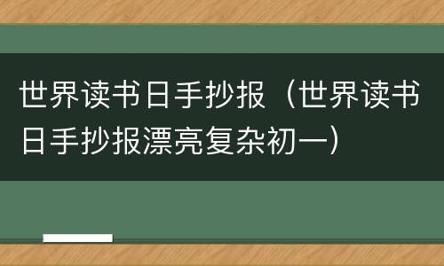 世界读书日手抄报（世界读书日手抄报漂亮复杂初一）