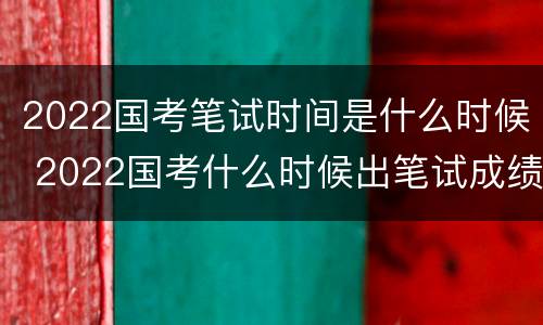 2022国考笔试时间是什么时候 2022国考什么时候出笔试成绩