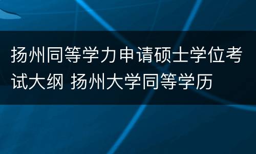 扬州同等学力申请硕士学位考试大纲 扬州大学同等学历