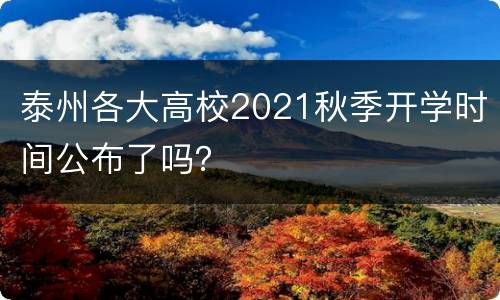 泰州各大高校2021秋季开学时间公布了吗？