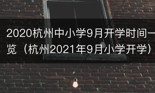 2020杭州中小学9月开学时间一览（杭州2021年9月小学开学）