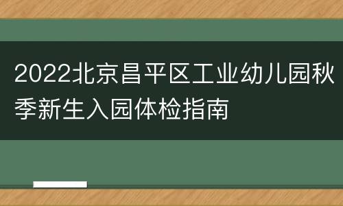 2022北京昌平区工业幼儿园秋季新生入园体检指南