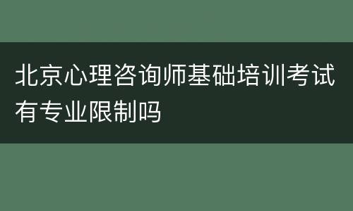 北京心理咨询师基础培训考试有专业限制吗