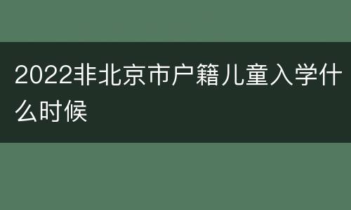 2022非北京市户籍儿童入学什么时候