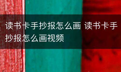 读书卡手抄报怎么画 读书卡手抄报怎么画视频