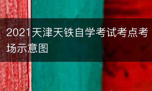 2021天津天铁自学考试考点考场示意图