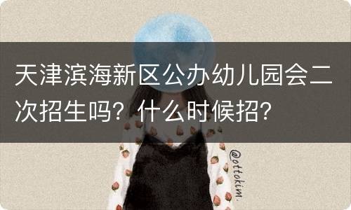 天津滨海新区公办幼儿园会二次招生吗？什么时候招？