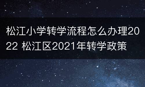 松江小学转学流程怎么办理2022 松江区2021年转学政策