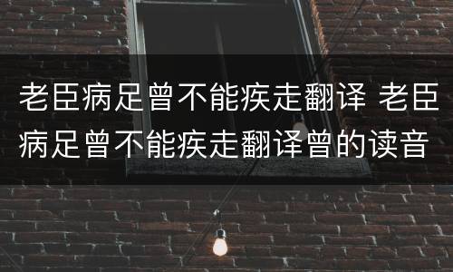 老臣病足曾不能疾走翻译 老臣病足曾不能疾走翻译曾的读音