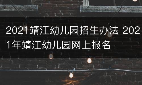 2021靖江幼儿园招生办法 2021年靖江幼儿园网上报名