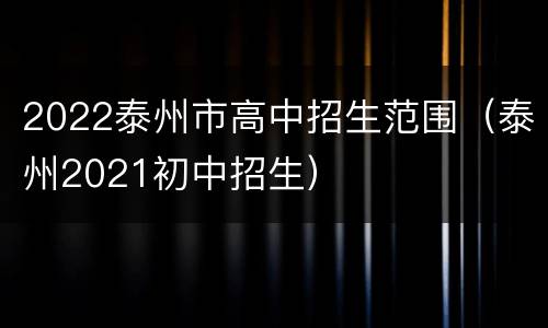 2022泰州市高中招生范围（泰州2021初中招生）