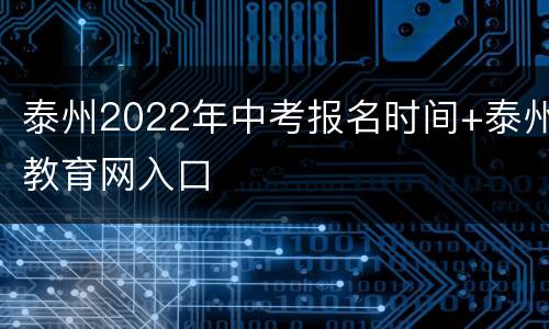 泰州2022年中考报名时间+泰州教育网入口