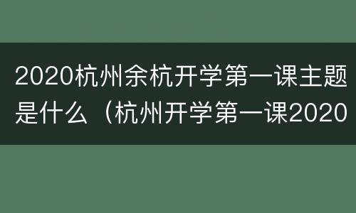 2020杭州余杭开学第一课主题是什么（杭州开学第一课2020年）