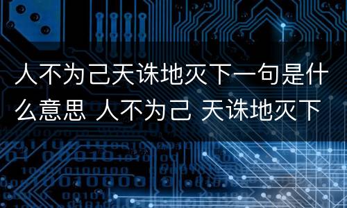 人不为己天诛地灭下一句是什么意思 人不为己 天诛地灭下一句是什么