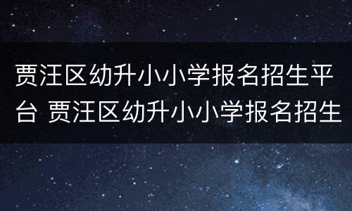 贾汪区幼升小小学报名招生平台 贾汪区幼升小小学报名招生平台查询