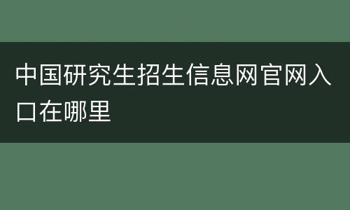 中国研究生招生信息网官网入口在哪里